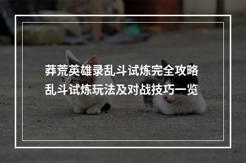 莽荒英雄录乱斗试炼完全攻略 乱斗试炼玩法及对战技巧一览