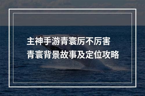 主神手游青寰厉不厉害 青寰背景故事及定位攻略