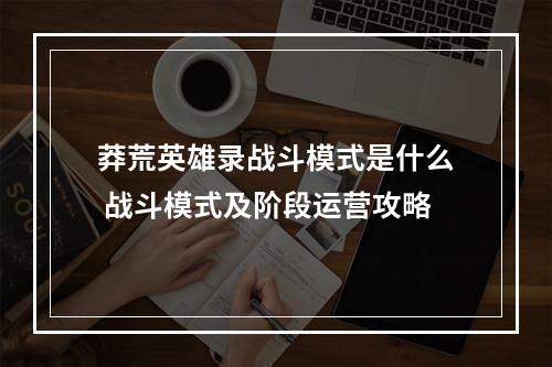 莽荒英雄录战斗模式是什么 战斗模式及阶段运营攻略