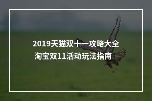 2019天猫双十一攻略大全 淘宝双11活动玩法指南