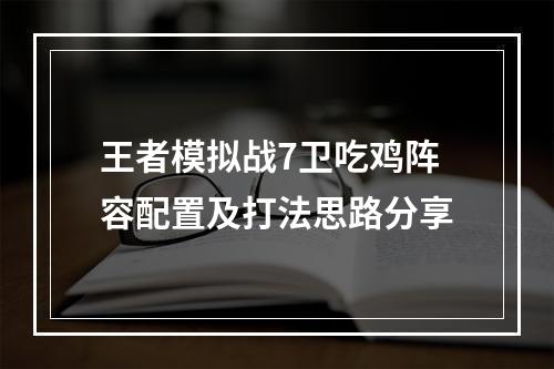 王者模拟战7卫吃鸡阵容配置及打法思路分享