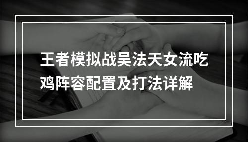 王者模拟战吴法天女流吃鸡阵容配置及打法详解