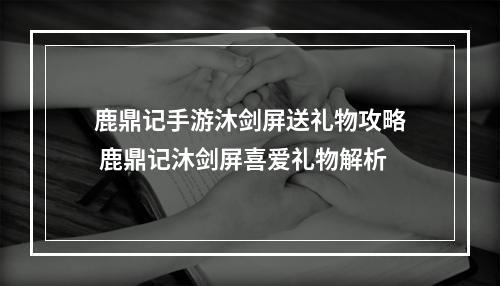 鹿鼎记手游沐剑屏送礼物攻略 鹿鼎记沐剑屏喜爱礼物解析