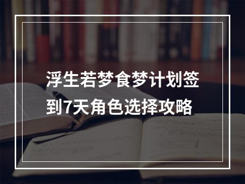 浮生若梦食梦计划签到7天角色选择攻略