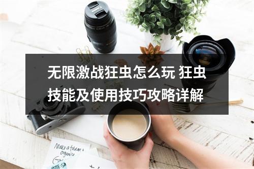 无限激战狂虫怎么玩 狂虫技能及使用技巧攻略详解