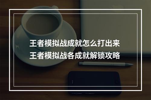 王者模拟战成就怎么打出来 王者模拟战各成就解锁攻略