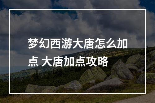 梦幻西游大唐怎么加点 大唐加点攻略