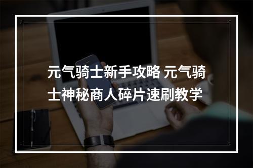 元气骑士新手攻略 元气骑士神秘商人碎片速刷教学