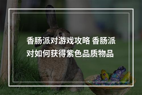 香肠派对游戏攻略 香肠派对如何获得紫色品质物品