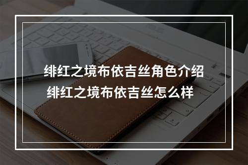 绯红之境布依吉丝角色介绍 绯红之境布依吉丝怎么样