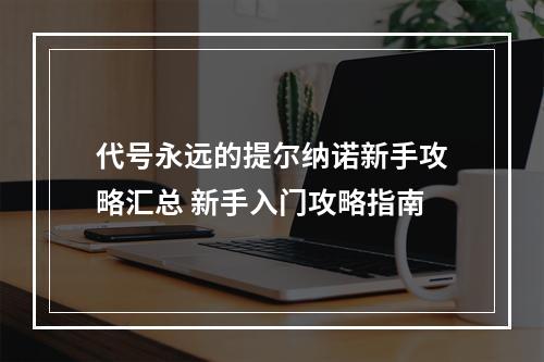 代号永远的提尔纳诺新手攻略汇总 新手入门攻略指南