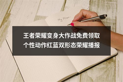 王者荣耀变身大作战免费领取个性动作红蓝双形态荣耀播报