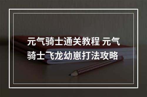 元气骑士通关教程 元气骑士飞龙幼崽打法攻略