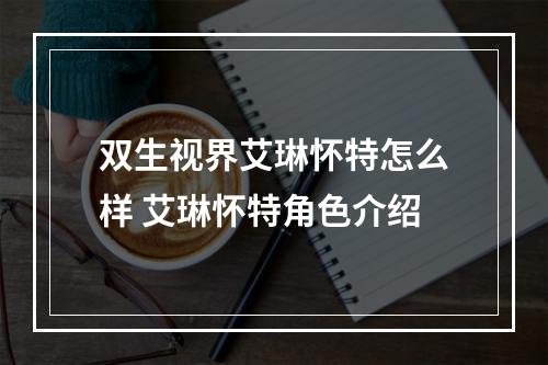 双生视界艾琳怀特怎么样 艾琳怀特角色介绍