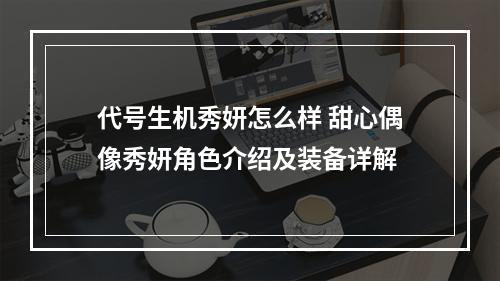 代号生机秀妍怎么样 甜心偶像秀妍角色介绍及装备详解