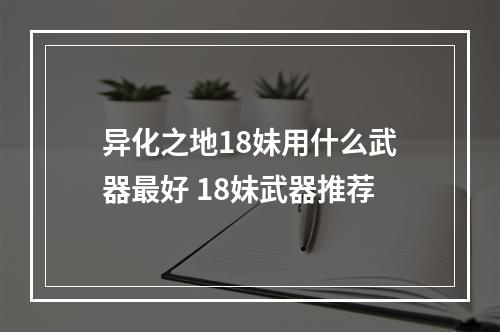 异化之地18妹用什么武器最好 18妹武器推荐