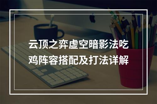 云顶之弈虚空暗影法吃鸡阵容搭配及打法详解