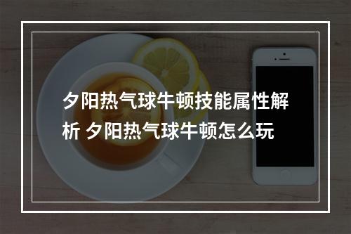 夕阳热气球牛顿技能属性解析 夕阳热气球牛顿怎么玩