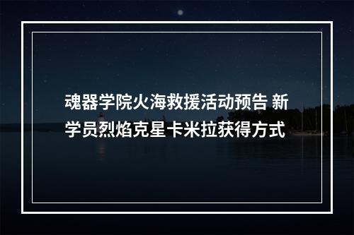 魂器学院火海救援活动预告 新学员烈焰克星卡米拉获得方式