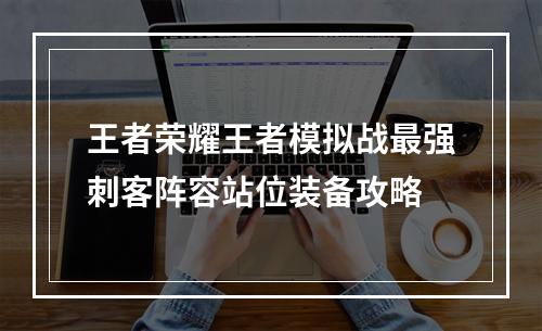 王者荣耀王者模拟战最强刺客阵容站位装备攻略