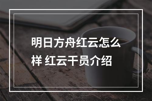 明日方舟红云怎么样 红云干员介绍