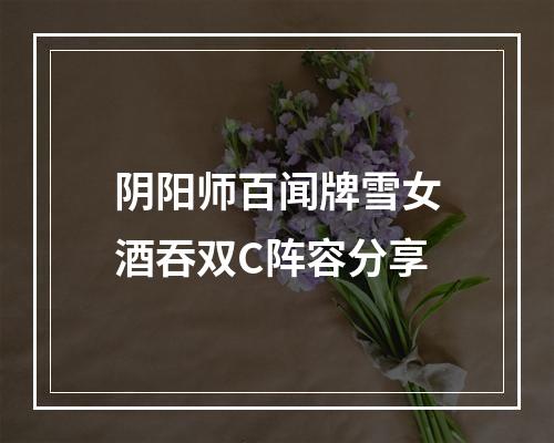 阴阳师百闻牌雪女酒吞双C阵容分享