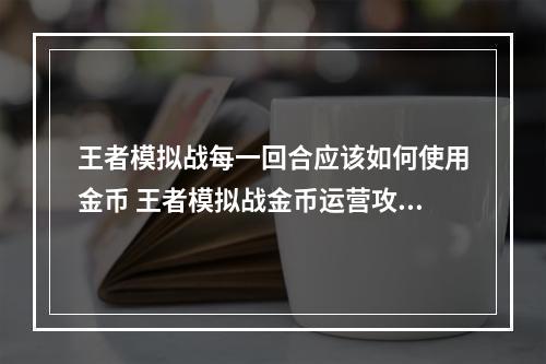 王者模拟战每一回合应该如何使用金币 王者模拟战金币运营攻略