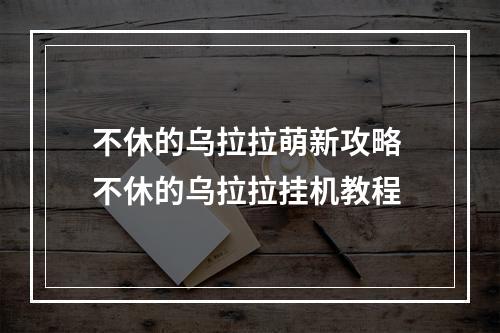 不休的乌拉拉萌新攻略 不休的乌拉拉挂机教程