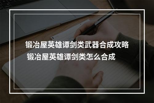 锻冶屋英雄谭剑类武器合成攻略 锻冶屋英雄谭剑类怎么合成