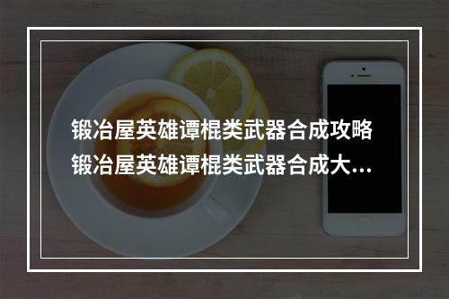 锻冶屋英雄谭棍类武器合成攻略 锻冶屋英雄谭棍类武器合成大全