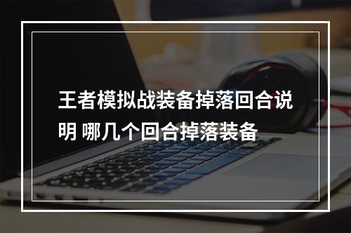 王者模拟战装备掉落回合说明 哪几个回合掉落装备