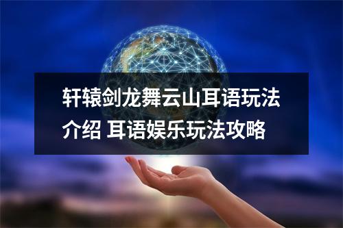 轩辕剑龙舞云山耳语玩法介绍 耳语娱乐玩法攻略