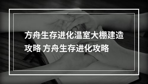 方舟生存进化温室大棚建造攻略 方舟生存进化攻略