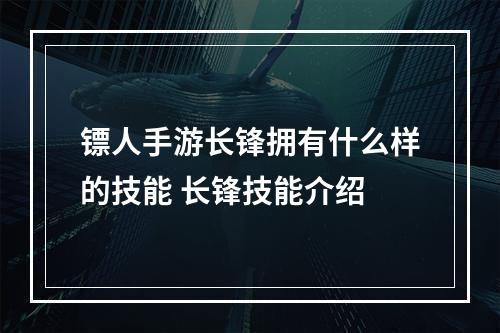 镖人手游长锋拥有什么样的技能 长锋技能介绍