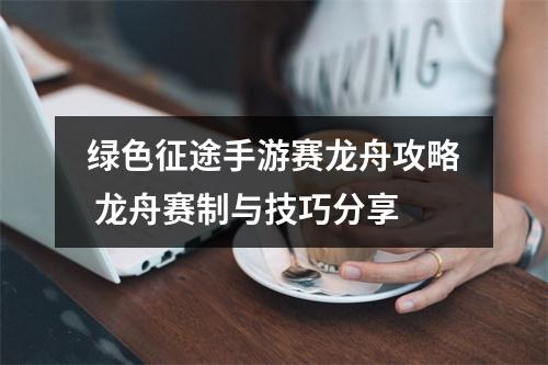 绿色征途手游赛龙舟攻略 龙舟赛制与技巧分享