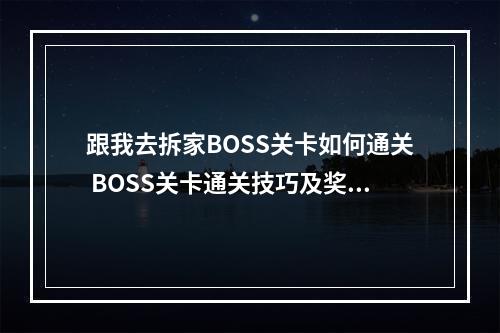 跟我去拆家BOSS关卡如何通关 BOSS关卡通关技巧及奖励一览