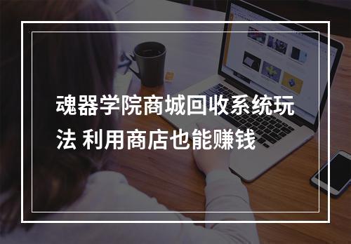 魂器学院商城回收系统玩法 利用商店也能赚钱