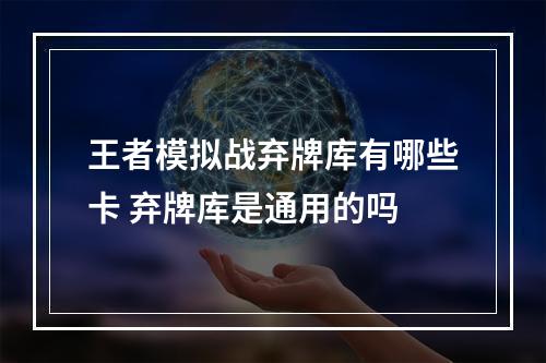 王者模拟战弃牌库有哪些卡 弃牌库是通用的吗