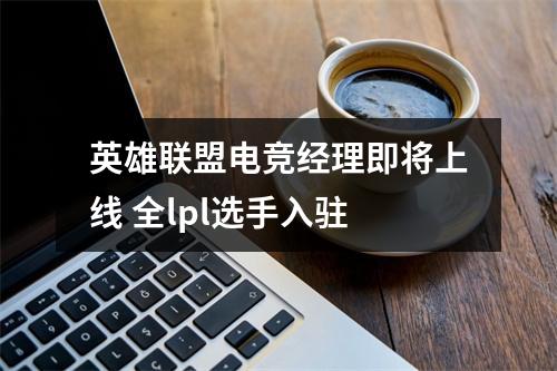 英雄联盟电竞经理即将上线 全lpl选手入驻