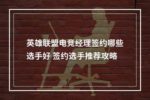 英雄联盟电竞经理签约哪些选手好 签约选手推荐攻略