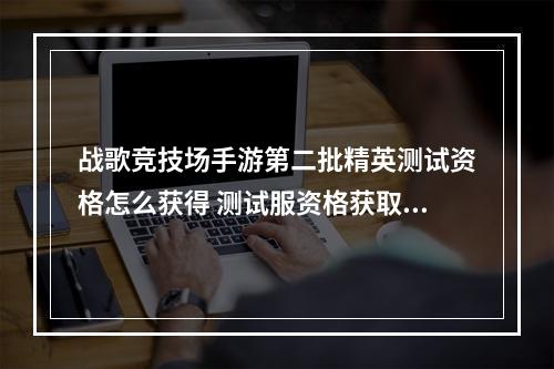 战歌竞技场手游第二批精英测试资格怎么获得 测试服资格获取技巧详解