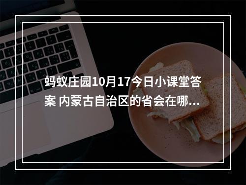 蚂蚁庄园10月17今日小课堂答案 内蒙古自治区的省会在哪里