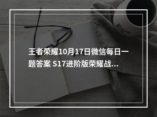 王者荣耀10月17日微信每日一题答案 S17进阶版荣耀战令兰陵王皮肤