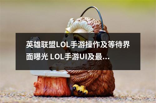 英雄联盟LOL手游操作及等待界面曝光 LOL手游UI及最新细节一览