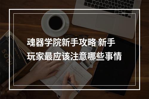 魂器学院新手攻略 新手玩家最应该注意哪些事情