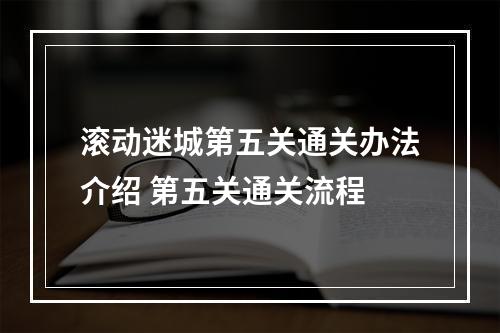 滚动迷城第五关通关办法介绍 第五关通关流程