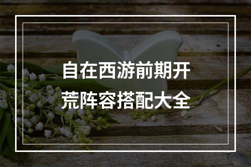 自在西游前期开荒阵容搭配大全