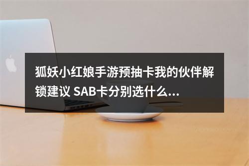 狐妖小红娘手游预抽卡我的伙伴解锁建议 SAB卡分别选什么好