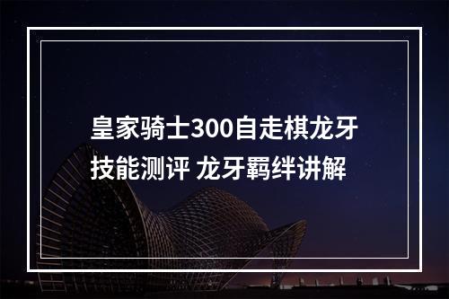 皇家骑士300自走棋龙牙技能测评 龙牙羁绊讲解