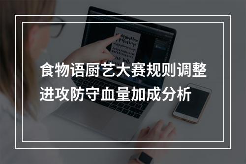 食物语厨艺大赛规则调整进攻防守血量加成分析